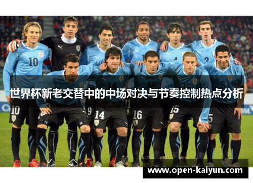 世界杯新老交替中的中场对决与节奏控制热点分析