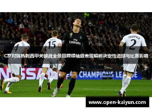C罗对阵热刺西甲关键战全景回顾领袖级表现解析决定性进球与比赛影响