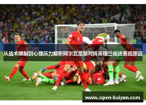 从战术限制到心理压力解析阿尔瓦雷斯对阵英格兰低迷表现原因
