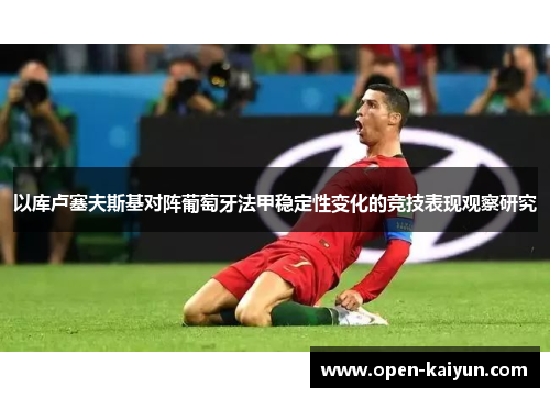 以库卢塞夫斯基对阵葡萄牙法甲稳定性变化的竞技表现观察研究