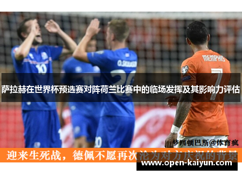 萨拉赫在世界杯预选赛对阵荷兰比赛中的临场发挥及其影响力评估
