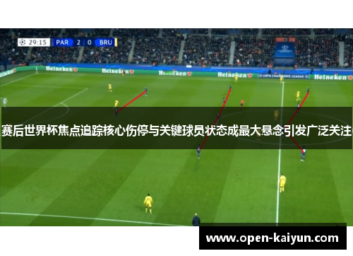 赛后世界杯焦点追踪核心伤停与关键球员状态成最大悬念引发广泛关注 赛后世界杯焦点追踪核心伤停与关键球员状态成最大悬念引发广泛关注