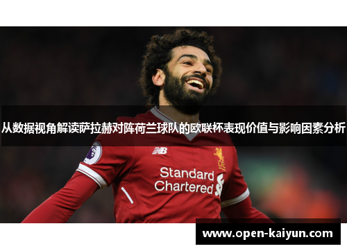 从数据视角解读萨拉赫对阵荷兰球队的欧联杯表现价值与影响因素分析 从数据视角解读萨拉赫对阵荷兰球队的欧联杯表现价值与影响因素分析