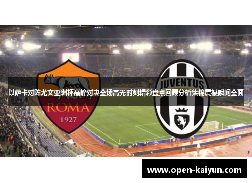 以萨卡对阵尤文亚洲杯巅峰对决全场高光时刻精彩盘点回顾分析集锦震撼瞬间全面 以萨卡对阵尤文亚洲杯巅峰对决全场高光时刻精彩盘点回顾分析集锦震撼瞬间全面