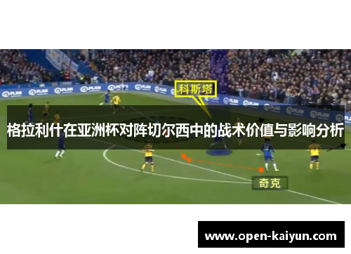 格拉利什在亚洲杯对阵切尔西中的战术价值与影响分析 格拉利什在亚洲杯对阵切尔西中的战术价值与影响分析
