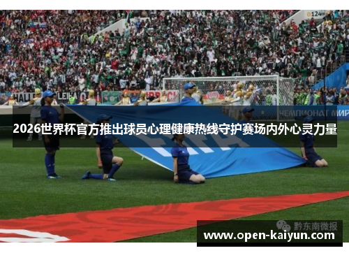 2026世界杯官方推出球员心理健康热线守护赛场内外心灵力量 2026世界杯官方推出球员心理健康热线守护赛场内外心灵力量