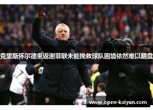 克里斯怀尔德重返谢菲联未能挽救球队困境依然难以翻盘 克里斯怀尔德重返谢菲联未能挽救球队困境依然难以翻盘