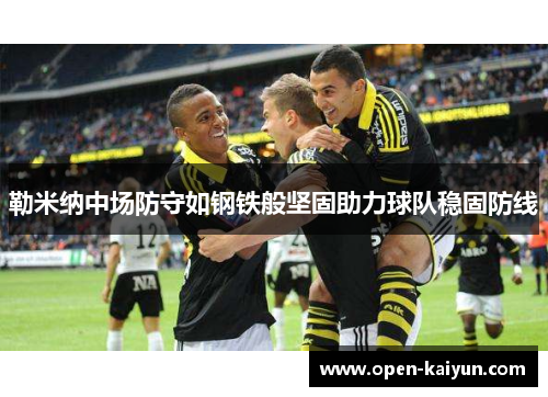 勒米纳中场防守如钢铁般坚固助力球队稳固防线 勒米纳中场防守如钢铁般坚固助力球队稳固防线