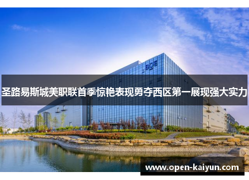 圣路易斯城美职联首季惊艳表现勇夺西区第一展现强大实力 圣路易斯城美职联首季惊艳表现勇夺西区第一展现强大实力