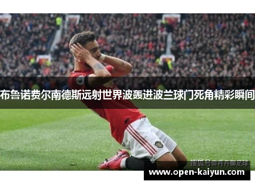 布鲁诺费尔南德斯远射世界波轰进波兰球门死角精彩瞬间 布鲁诺费尔南德斯远射世界波轰进波兰球门死角精彩瞬间