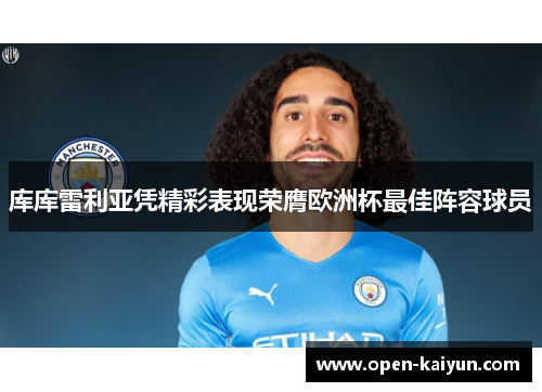 库库雷利亚凭精彩表现荣膺欧洲杯最佳阵容球员 库库雷利亚凭精彩表现荣膺欧洲杯最佳阵容球员