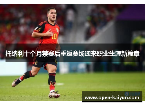 托纳利十个月禁赛后重返赛场迎来职业生涯新篇章