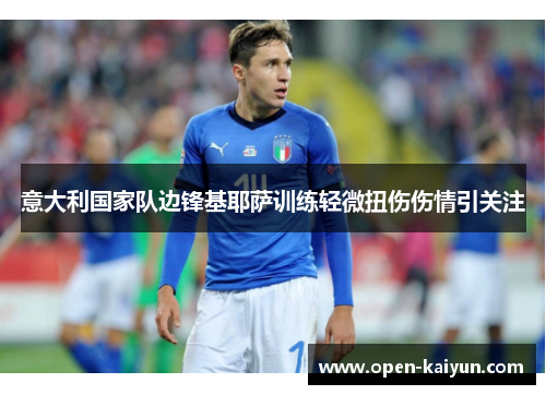 意大利国家队边锋基耶萨训练轻微扭伤伤情引关注 意大利国家队边锋基耶萨训练轻微扭伤伤情引关注