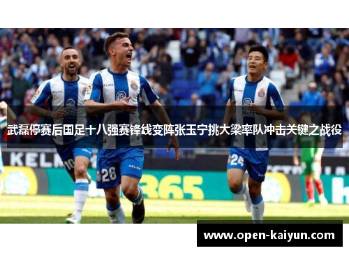 武磊停赛后国足十八强赛锋线变阵张玉宁挑大梁率队冲击关键之战役