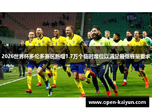 2026世界杯多伦多赛区新增1.7万个临时席位以满足最低容量要求