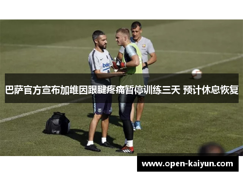 巴萨官方宣布加维因跟腱疼痛暂停训练三天 预计休息恢复