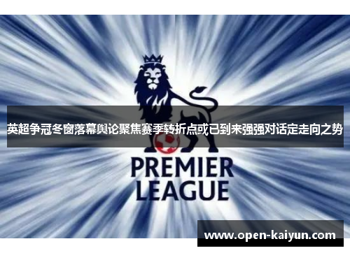 英超争冠冬窗落幕舆论聚焦赛季转折点或已到来强强对话定走向之势 英超争冠冬窗落幕舆论聚焦赛季转折点或已到来强强对话定走向之势