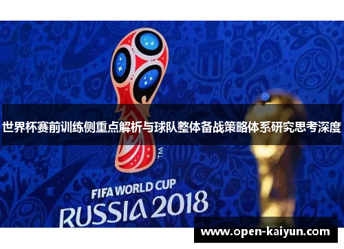 世界杯赛前训练侧重点解析与球队整体备战策略体系研究思考深度 世界杯赛前训练侧重点解析与球队整体备战策略体系研究思考深度