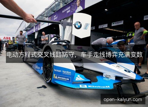 电动方程式交叉线路防守，车手走线博弈充满变数