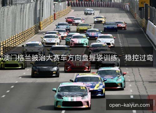 澳门格兰披治大赛车方向盘握姿训练，稳控过弯