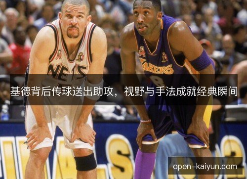 基德背后传球送出助攻，视野与手法成就经典瞬间